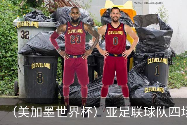 （美加墨世界杯）亚足联球队四场不败 杯赛前景被看好